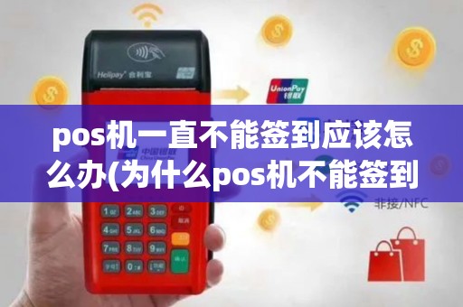 pos机一直不能签到应该怎么办(为什么pos机不能签到了)