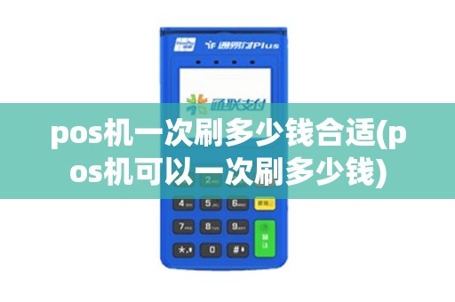 pos机一次刷多少钱合适(pos机可以一次刷多少钱)