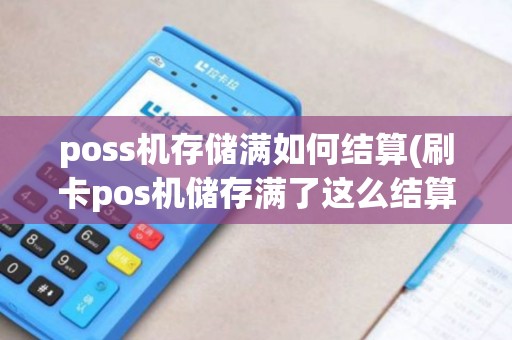 poss机存储满如何结算(刷卡pos机储存满了这么结算)