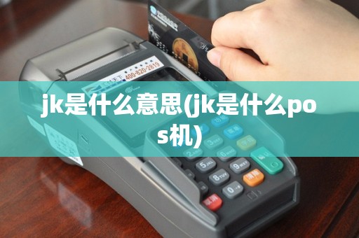 jk是什么意思(jk是什么pos机)
