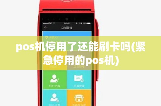 pos机停用了还能刷卡吗(紧急停用的pos机)
