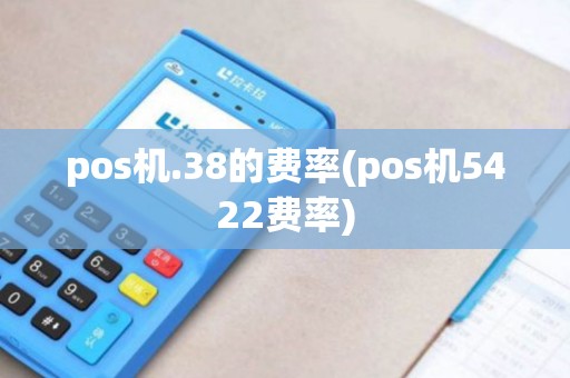 pos机.38的费率(pos机5422费率)