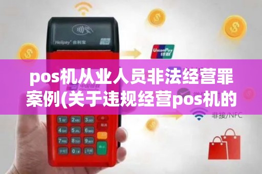 pos机从业人员非法经营罪案例(关于违规经营pos机的文件)