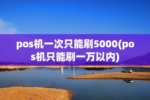 pos机一次只能刷5000(pos机只能刷一万以内)