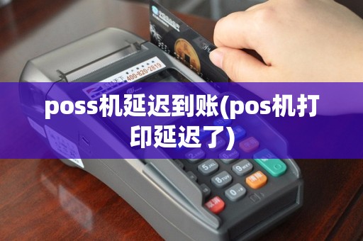 poss机延迟到账(pos机打印延迟了)