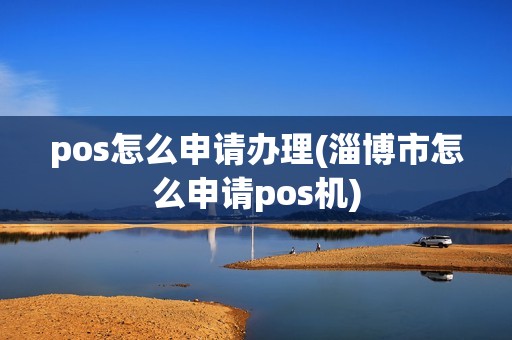 pos怎么申请办理(淄博市怎么申请pos机)