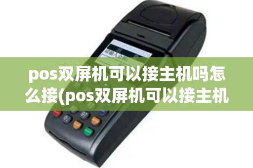 pos双屏机可以接主机吗怎么接(pos双屏机可以接主机吗)