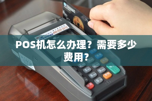 POS机怎么办理？需要多少费用？