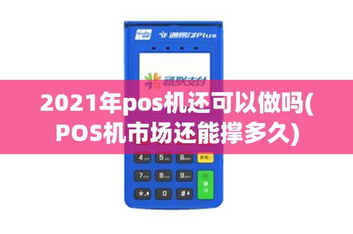 2021年pos机还可以做吗(POS机市场还能撑多久)