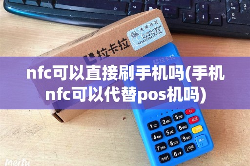 nfc可以直接刷手机吗(手机nfc可以代替pos机吗)