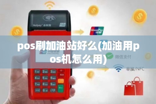 pos刷加油站好么(加油用pos机怎么用)
