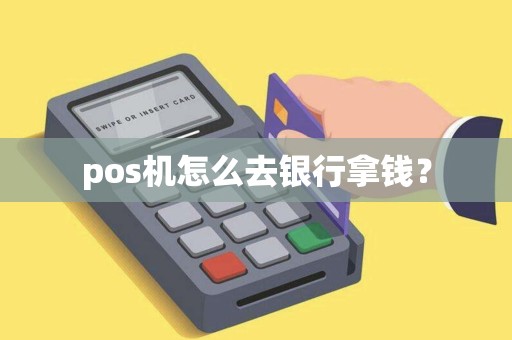 pos机怎么去银行拿钱？