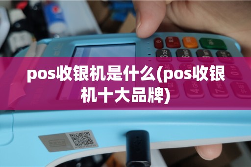 pos收银机是什么(pos收银机十大品牌)