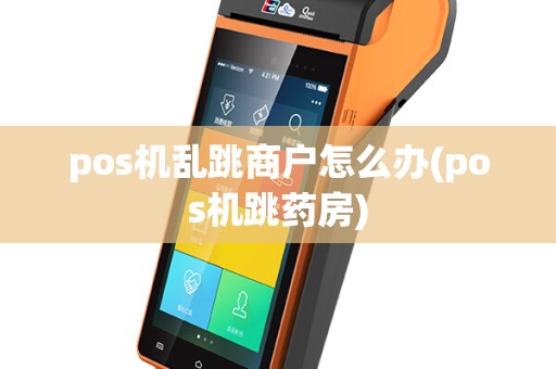 pos机乱跳商户怎么办(pos机跳药房)