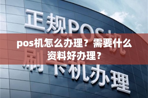 pos机怎么办理？需要什么资料好办理？