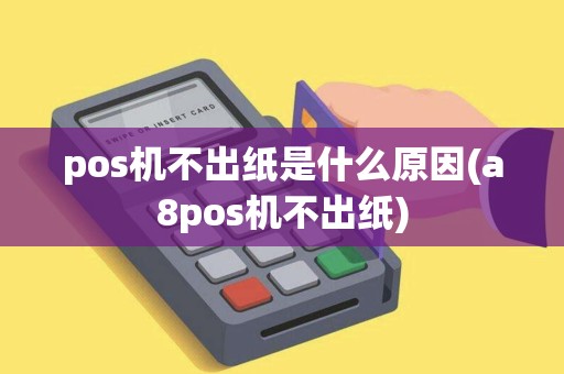 pos机不出纸是什么原因(a8pos机不出纸)