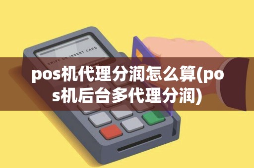 pos机代理分润怎么算(pos机后台多代理分润)