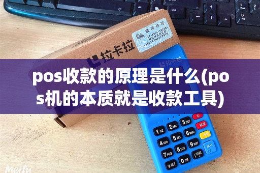 pos收款的原理是什么(pos机的本质就是收款工具)