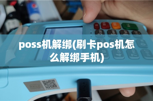 poss机解绑(刷卡pos机怎么解绑手机)