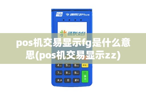 pos机交易显示fg是什么意思(pos机交易显示zz)
