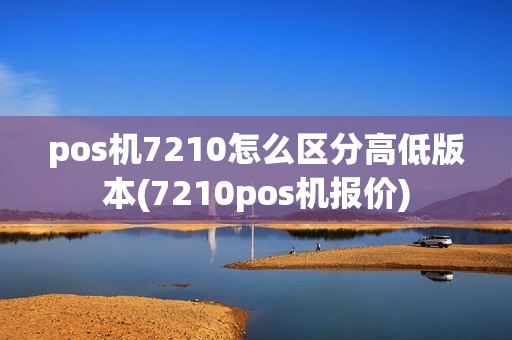 pos机7210怎么区分高低版本(7210pos机报价)