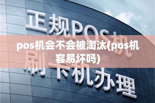 pos机会不会被淘汰(pos机容易坏吗)