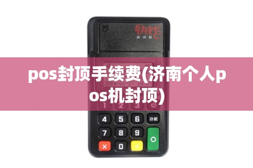 pos封顶手续费(济南个人pos机封顶)