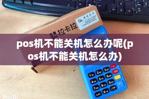 pos机不能关机怎么办呢(pos机不能关机怎么办)