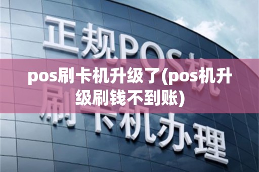 pos刷卡机升级了(pos机升级刷钱不到账)