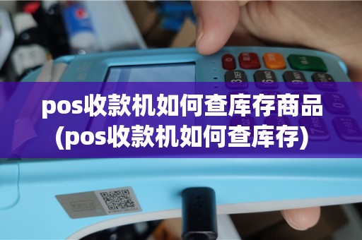 pos收款机如何查库存商品(pos收款机如何查库存)