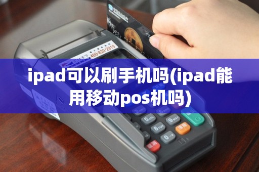 ipad可以刷手机吗(ipad能用移动pos机吗)
