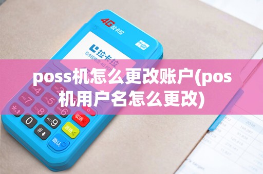 poss机怎么更改账户(pos机用户名怎么更改)