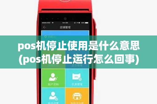 pos机停止使用是什么意思(pos机停止运行怎么回事)