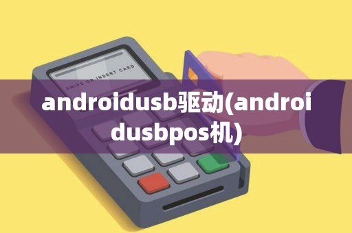 androidusb驱动(androidusbpos机)