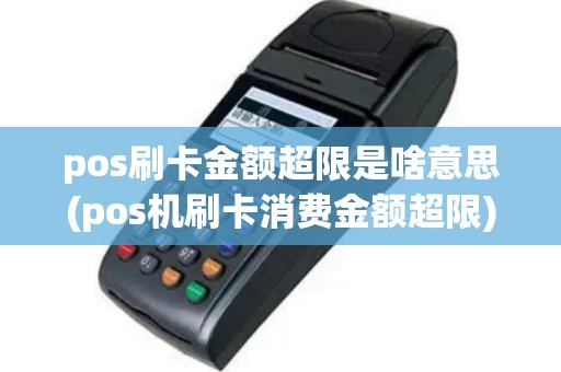 pos刷卡金额超限是啥意思(pos机刷卡消费金额超限)
