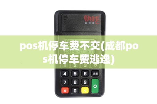 pos机停车费不交(成都pos机停车费逃逸)