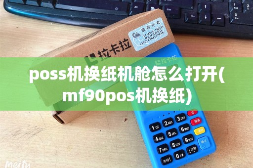 poss机换纸机舱怎么打开(mf90pos机换纸)