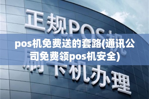 pos机免费送的套路(通讯公司免费领pos机安全)