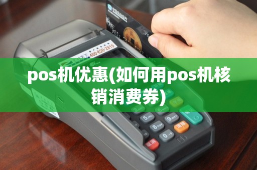 pos机优惠(如何用pos机核销消费券)