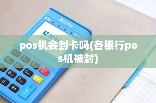 pos机会封卡吗(各银行pos机被封)