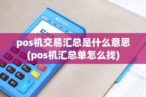 pos机交易汇总是什么意思(pos机汇总单怎么找)