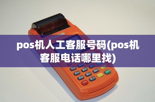 pos机人工客服号码(pos机客服电话哪里找)