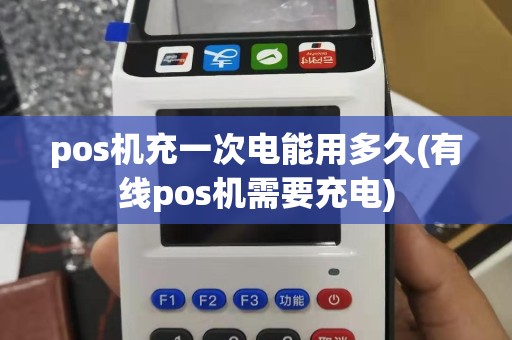 pos机充一次电能用多久(有线pos机需要充电)