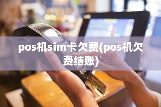 pos机sim卡欠费(pos机欠费结账)