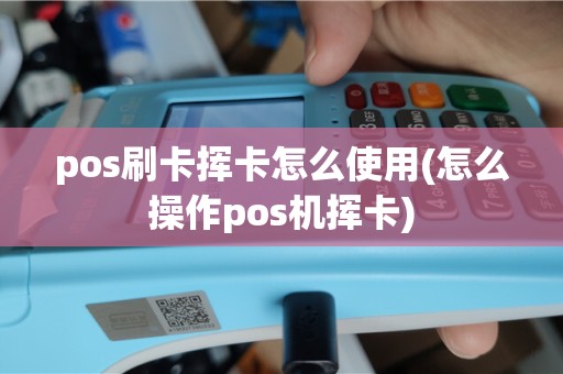 pos刷卡挥卡怎么使用(怎么操作pos机挥卡)