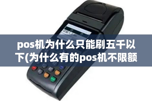 pos机为什么只能刷五千以下(为什么有的pos机不限额)