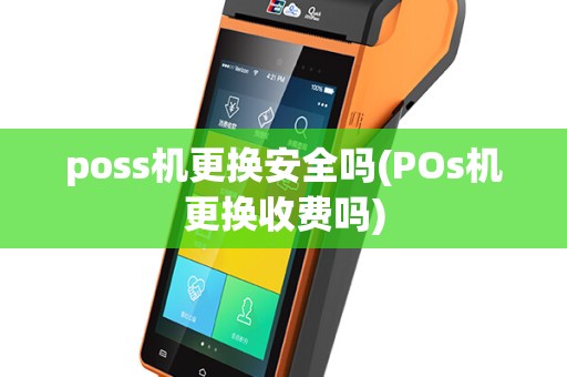 poss机更换安全吗(POs机更换收费吗)