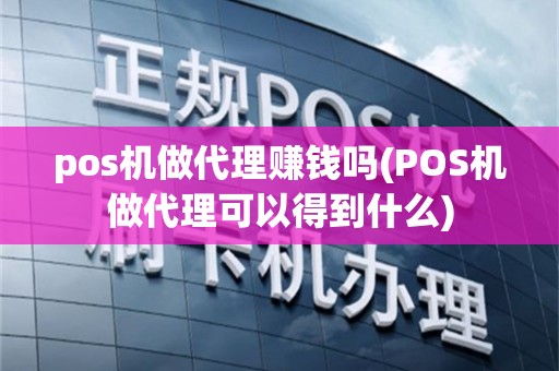 pos机做代理赚钱吗(POS机做代理可以得到什么)