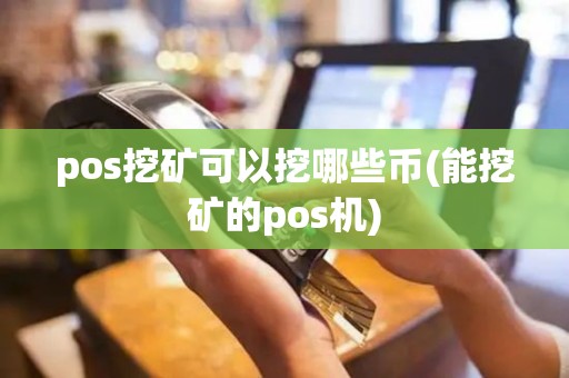 pos挖矿可以挖哪些币(能挖矿的pos机)