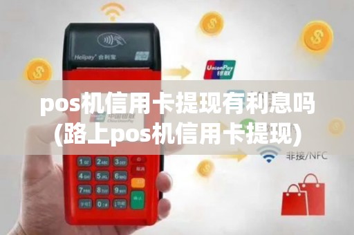 pos机信用卡提现有利息吗(路上pos机信用卡提现)